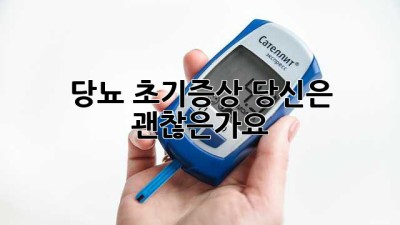 당뇨 초기증상, 당신은 괜찮은가요?
