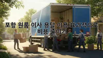포항 원룸 이사, 용달 이용 효과적으로 비용 줄이기!